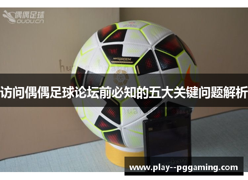 访问偶偶足球论坛前必知的五大关键问题解析