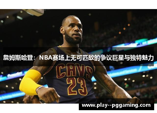 詹姆斯哈登：NBA赛场上无可匹敌的争议巨星与独特魅力