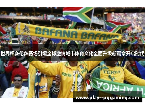 世界杯多伦多赛场引爆全球激情城市体育文化全面升级新篇章开启时代 世界杯多伦多赛场引爆全球激情城市体育文化全面升级新篇章开启时代