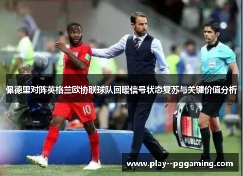 佩德里对阵英格兰欧协联球队回暖信号状态复苏与关键价值分析 佩德里对阵英格兰欧协联球队回暖信号状态复苏与关键价值分析