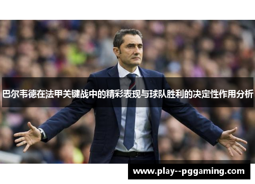 巴尔韦德在法甲关键战中的精彩表现与球队胜利的决定性作用分析 巴尔韦德在法甲关键战中的精彩表现与球队胜利的决定性作用分析