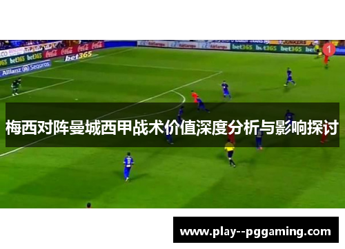 梅西对阵曼城西甲战术价值深度分析与影响探讨 梅西对阵曼城西甲战术价值深度分析与影响探讨