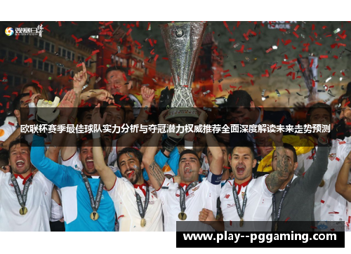 欧联杯赛季最佳球队实力分析与夺冠潜力权威推荐全面深度解读未来走势预测