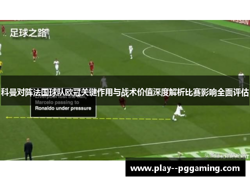 科曼对阵法国球队欧冠关键作用与战术价值深度解析比赛影响全面评估