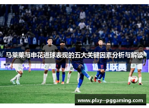 马莱莱与申花进球表现的五大关键因素分析与解读