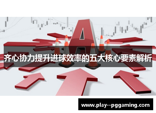 齐心协力提升进球效率的五大核心要素解析 齐心协力提升进球效率的五大核心要素解析