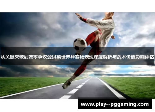 从关键突破到效率争议登贝莱世界杯赛场表现深度解析与战术价值影响评估 从关键突破到效率争议登贝莱世界杯赛场表现深度解析与战术价值影响评估