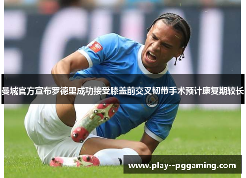 曼城官方宣布罗德里成功接受膝盖前交叉韧带手术预计康复期较长 曼城官方宣布罗德里成功接受膝盖前交叉韧带手术预计康复期较长
