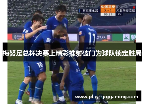 梅努足总杯决赛上精彩推射破门为球队锁定胜局 梅努足总杯决赛上精彩推射破门为球队锁定胜局