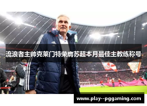 流浪者主帅克莱门特荣膺苏超本月最佳主教练称号 流浪者主帅克莱门特荣膺苏超本月最佳主教练称号