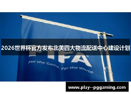 2026世界杯官方发布北美四大物流配送中心建设计划