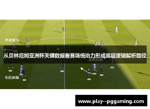 从贝林厄姆亚洲杯关键数据看赛场统治力形成底层逻辑解析路径