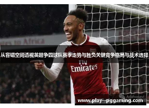 从容错空间透视英超争四球队赛季走势与胜负关键竞争格局与战术选择