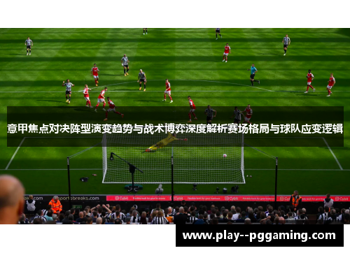 意甲焦点对决阵型演变趋势与战术博弈深度解析赛场格局与球队应变逻辑