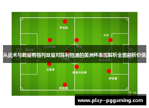 从战术与数据看格列兹曼对阵利物浦的美洲杯表现解析全面剖析价值 从战术与数据看格列兹曼对阵利物浦的美洲杯表现解析全面剖析价值