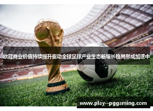 欧冠商业价值持续提升驱动全球足球产业生态新增长格局形成加速中 欧冠商业价值持续提升驱动全球足球产业生态新增长格局形成加速中