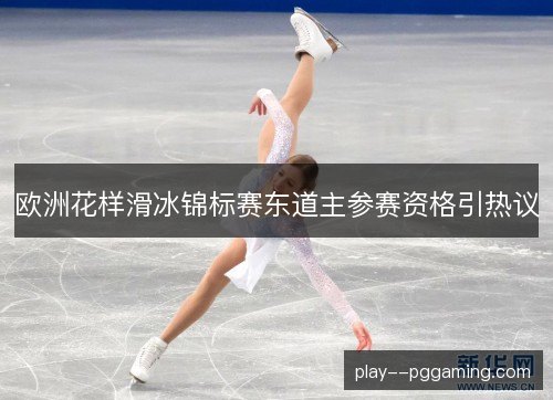 欧洲花样滑冰锦标赛东道主参赛资格引热议