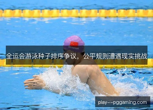 全运会游泳种子排序争议，公平规则遭遇现实挑战